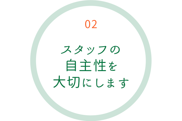 スタッフの自主性を大切にします